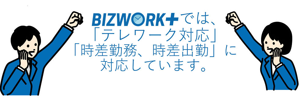 Bizworkプラスでは、「テレワーク対応」「時差勤務、時差出勤」に対応しています。