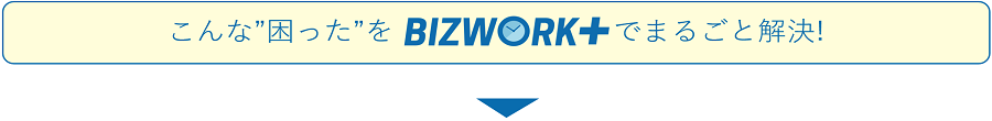 こんな困ったをBIZWORK+でまるごと解決
<p class=